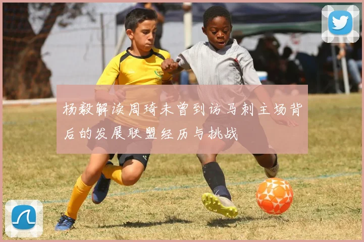 杨毅解读周琦未曾到访马刺主场背后的发展联盟经历与挑战