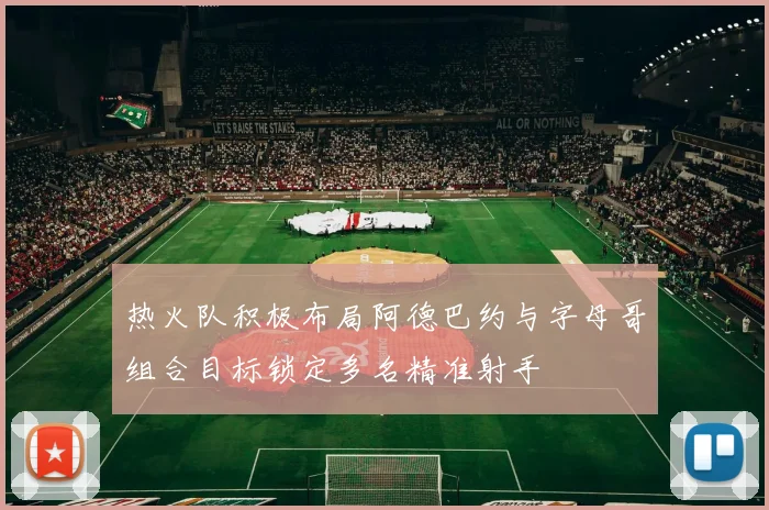 热火队积极布局阿德巴约与字母哥组合目标锁定多名精准射手