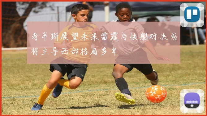 考辛斯展望未来雷霆与快船对决或将主导西部格局多年