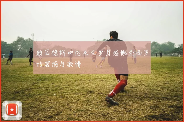赖因德斯回忆米兰岁月感慨圣西罗的震撼与激情