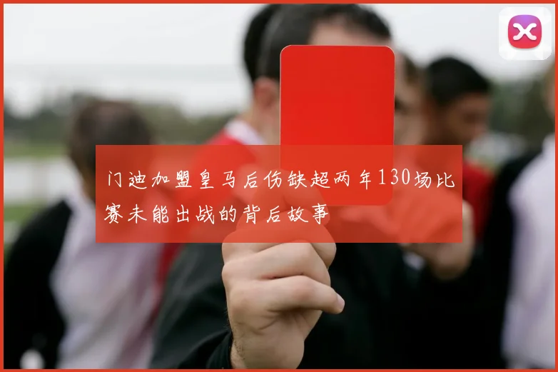 门迪加盟皇马后伤缺超两年130场比赛未能出战的背后故事