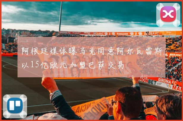 阿根廷媒体曝马竞同意阿尔瓦雷斯以15亿欧元加盟巴萨交易