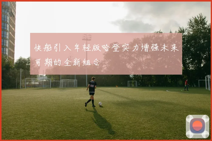 快船引入年轻版哈登实力增强未来可期的全新组合