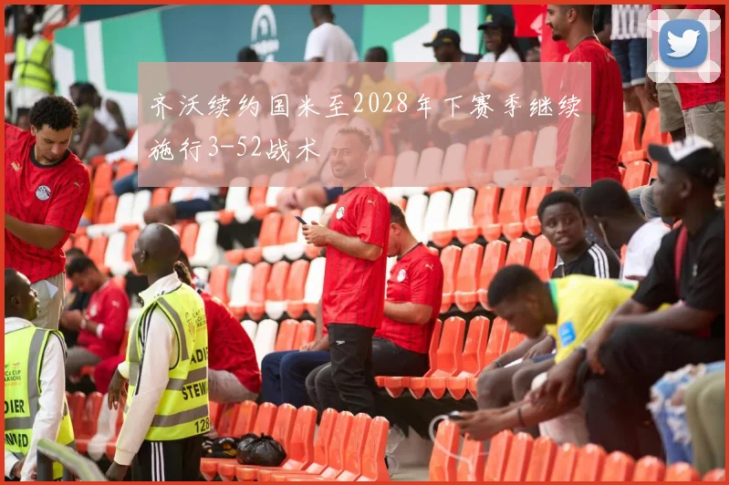 齐沃续约国米至2028年下赛季继续施行3-52战术